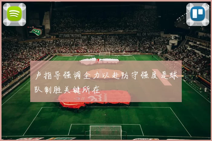 卢指导强调全力以赴防守强度是球队制胜关键所在