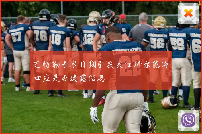 巴特勒手术日期引发关注科尔隐晦回应是否透露信息