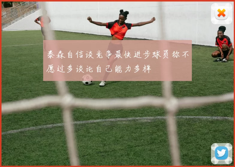 泰森自信谈竞争最快进步球员称不愿过多谈论自己能力多样